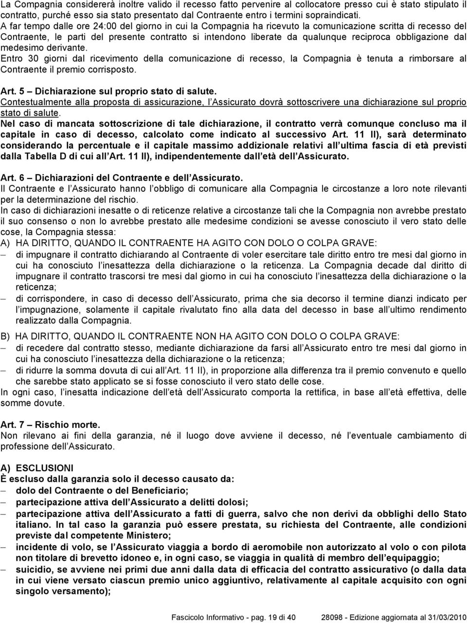 A far tempo dalle ore 24:00 del giorno in cui la Compagnia ha ricevuto la comunicazione scritta di recesso del Contraente, le parti del presente contratto si intendono liberate da qualunque reciproca