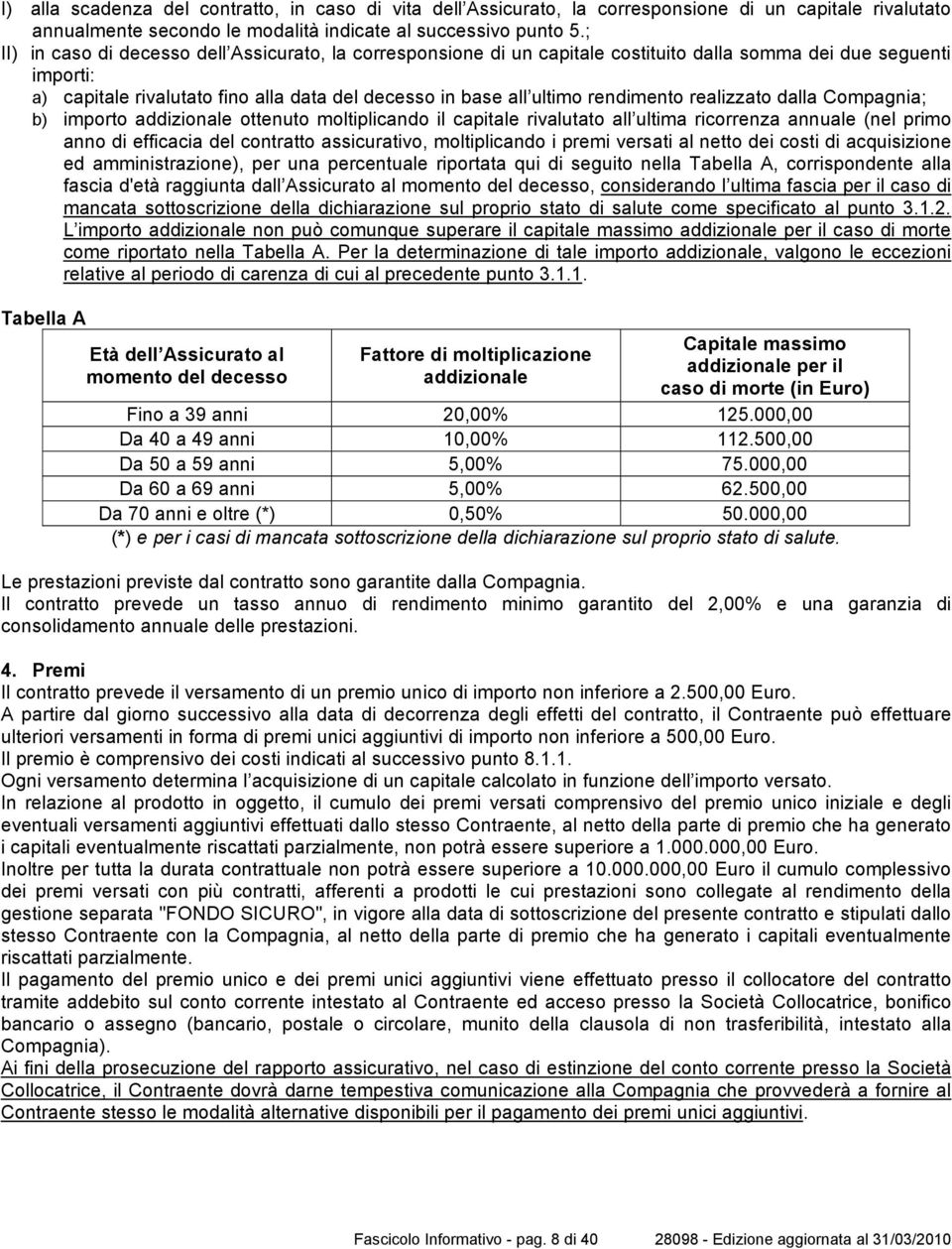 rendimento realizzato dalla Compagnia; b) importo addizionale ottenuto moltiplicando il capitale rivalutato all ultima ricorrenza annuale (nel primo anno di efficacia del contratto assicurativo,