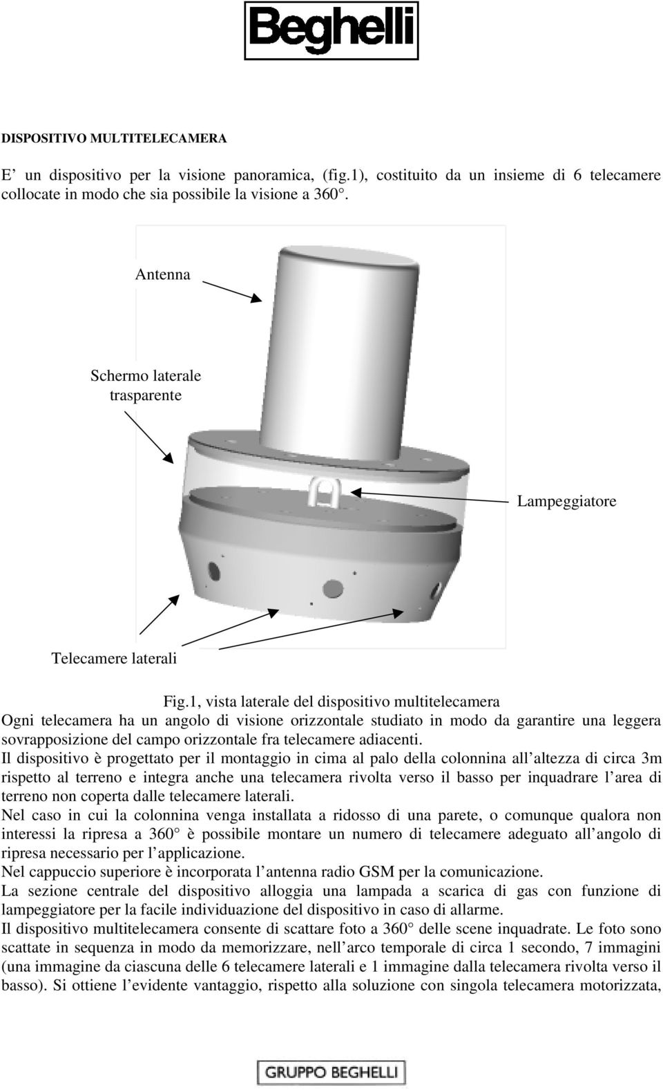 1, vista laterale del dispositivo multitelecamera Ogni telecamera ha un angolo di visione orizzontale studiato in modo da garantire una leggera sovrapposizione del campo orizzontale fra telecamere