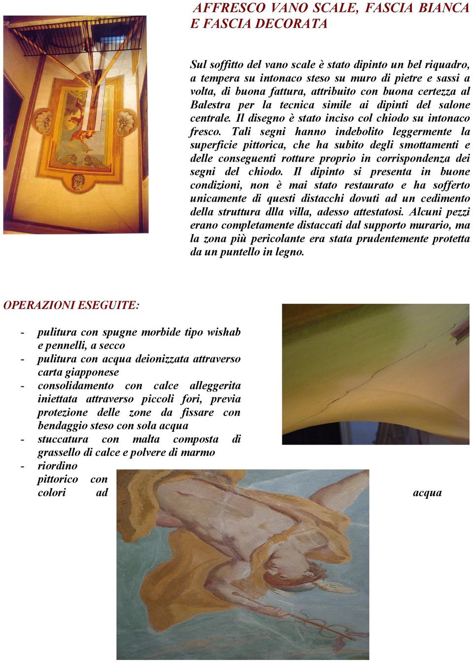 Tali segni hanno indebolito leggermente la superficie pittorica, che ha subito degli smottamenti e delle conseguenti rotture proprio in corrispondenza dei segni del chiodo.