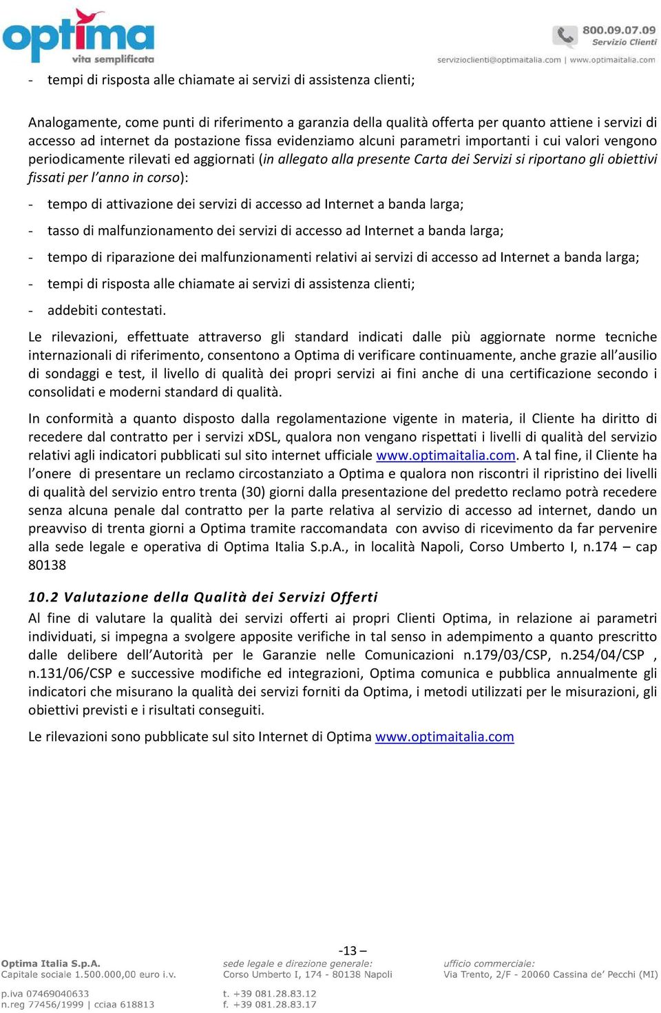 l anno in corso): - tempo di attivazione dei servizi di accesso ad Internet a banda larga; - tasso di malfunzionamento dei servizi di accesso ad Internet a banda larga; - tempo di riparazione dei