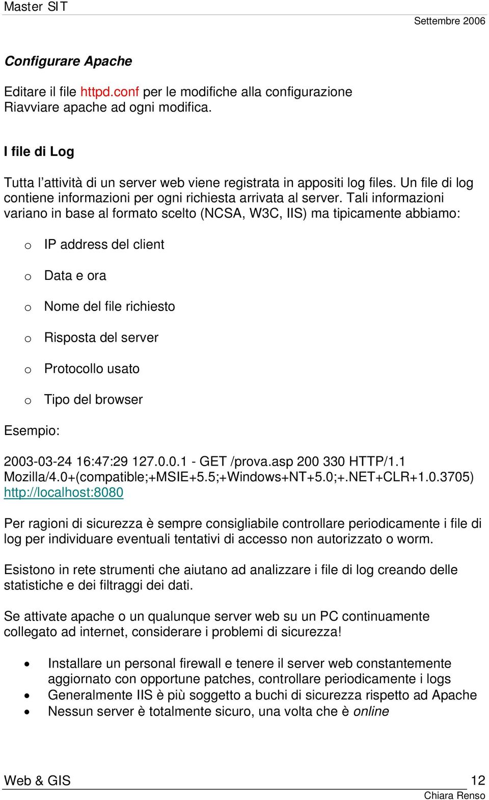 Tali informazioni variano in base al formato scelto (NCSA, W3C, IIS) ma tipicamente abbiamo: o IP address del client o Data e ora o Nome del file richiesto o Risposta del server o Protocollo usato o