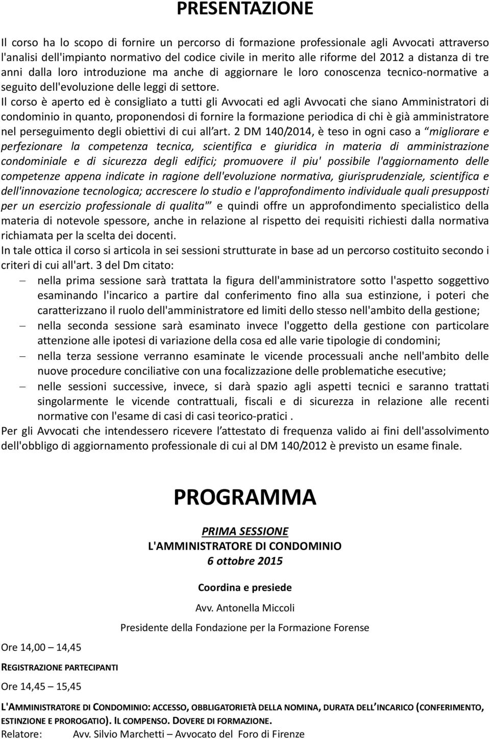 Il corso è aperto ed è consigliato a tutti gli Avvocati ed agli Avvocati che siano Amministratori di condominio in quanto, proponendosi di fornire la formazione periodica di chi è già amministratore