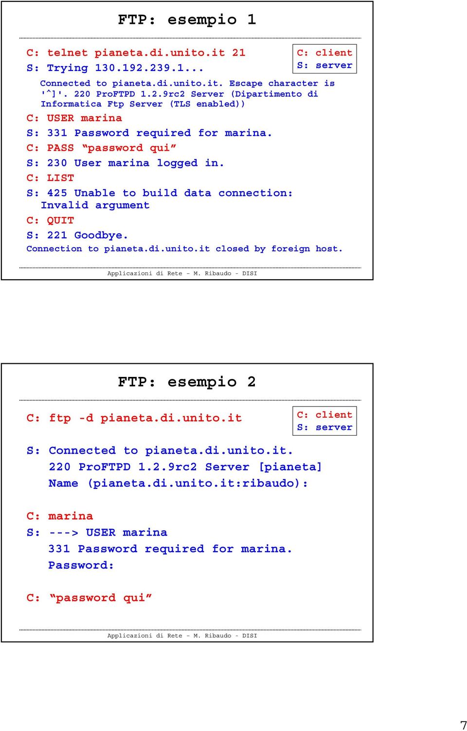 it closed by foreign host. FTP: esempio 2 C: ftp -d pianeta.di.unito.it C: client S: S: Connected to pianeta.di.unito.it. 220 ProFTPD 1.2.9rc2 Server [pianeta] Name (pianeta.di.unito.it:ribaudo): C: marina S: ---> USER marina 331 Password required for marina.