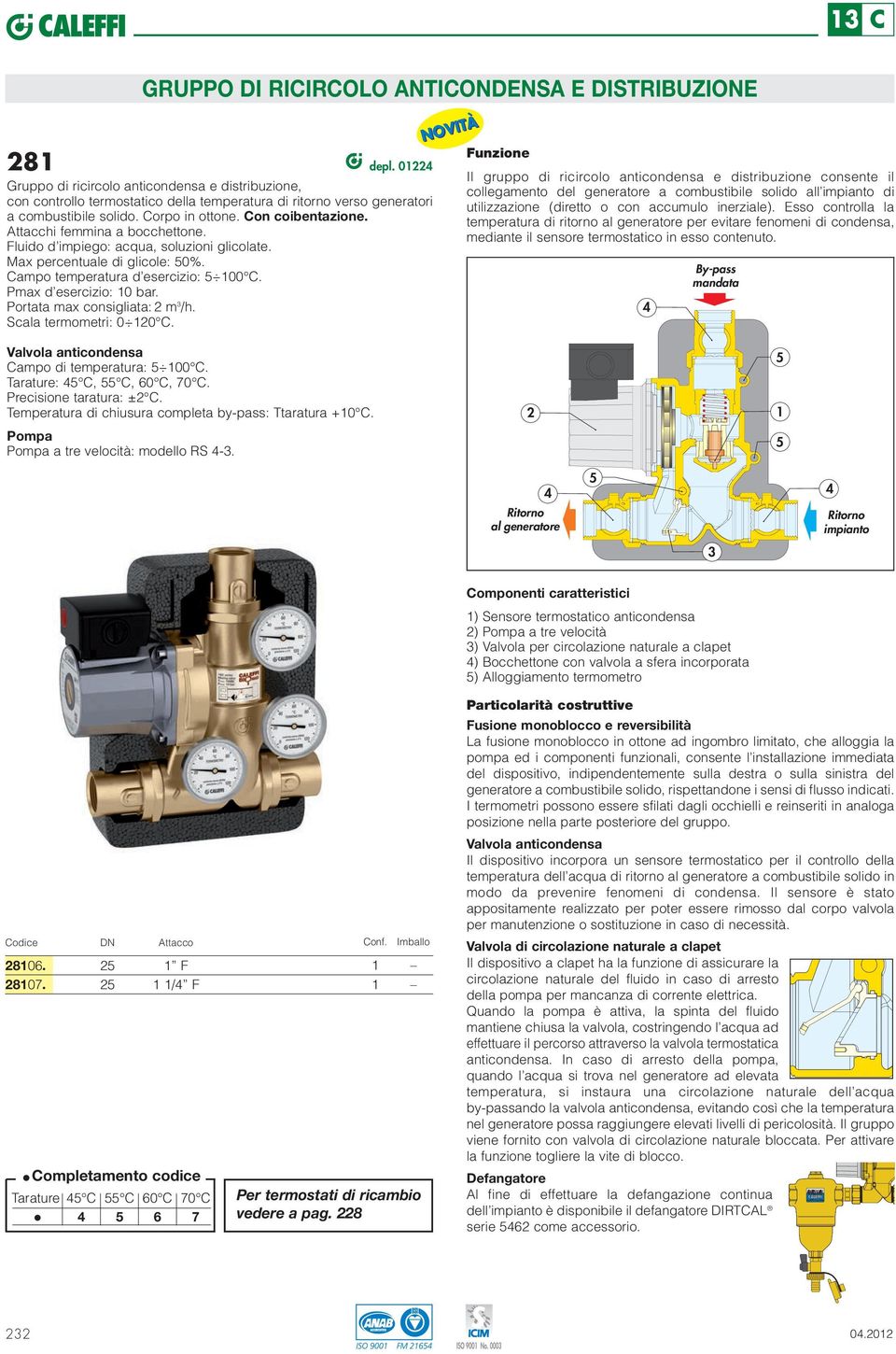 ttacchi femmina a bocchettone. Fluido d impiego: acqua, soluzioni glicolate. Max percentuale di glicole: 50%. ampo temperatura d esercizio: 5 00. Pmax d esercizio: 0 bar.