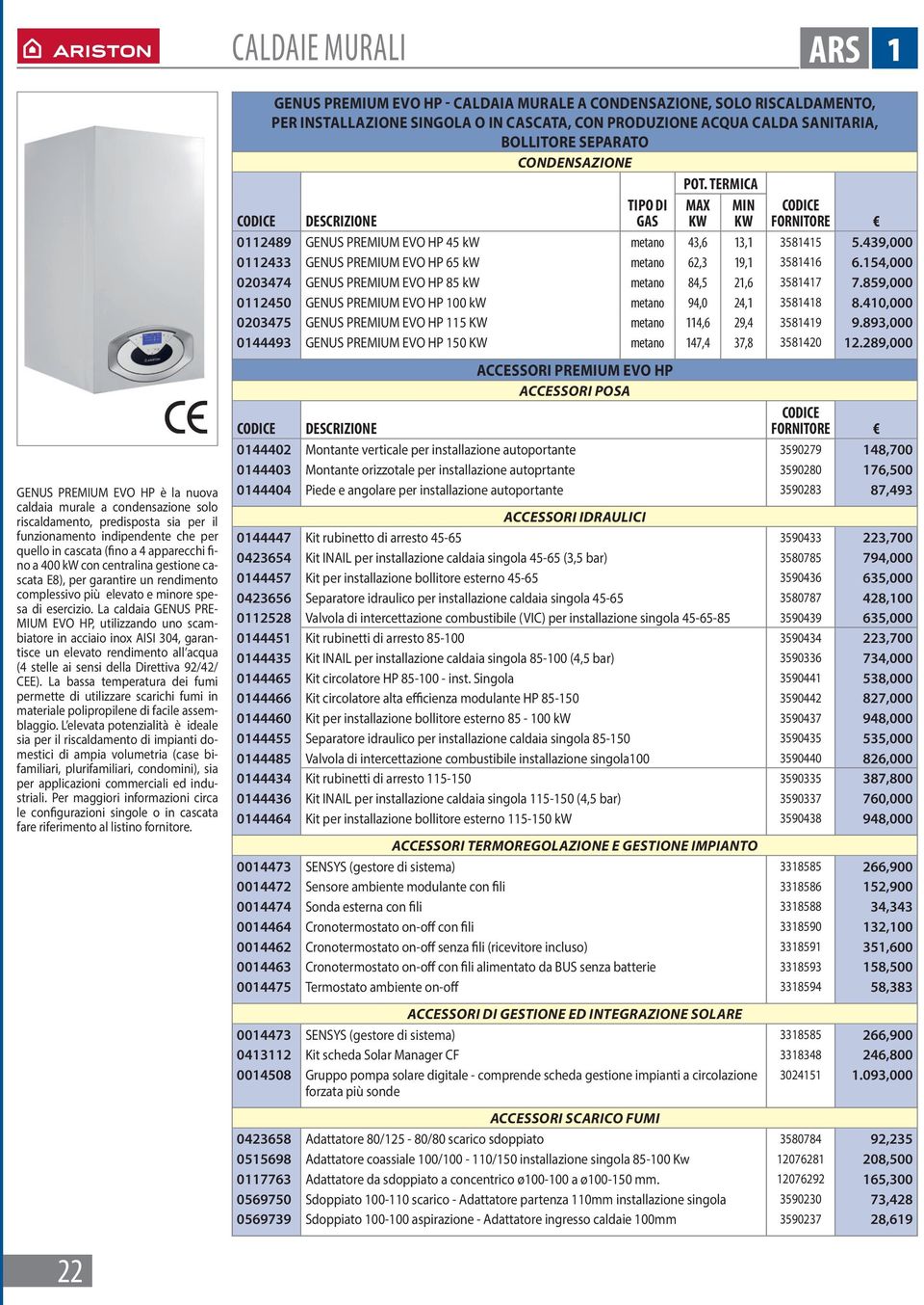 La caldaia GENUS PRE- MIUM EVO HP, utilizzando uno scambiatore in acciaio inox AISI 304, garantisce un elevato rendimento all acqua (4 stelle ai sensi della Direttiva 92/42/ CEE).