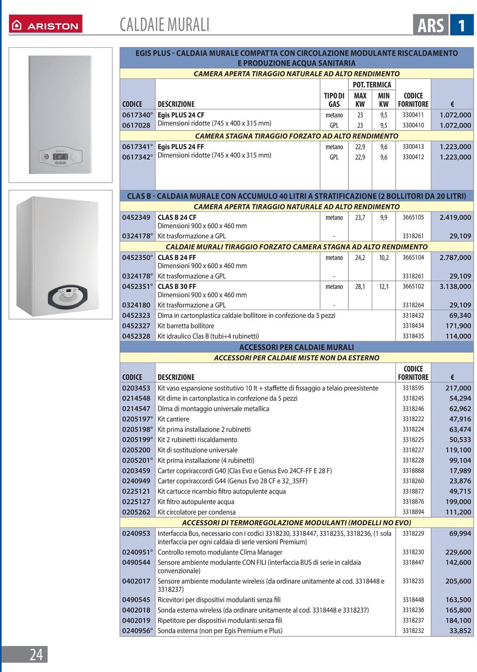 072,000 CAMERA stagna tiraggio forzato ad alto rendimento 0617341 Egis PLUS 24 FF metano 22,9 9,6 3300413 1.223,000 0617342 Dimensioni ridotte (745 x 400 x 315 mm) GPL 22,9 9,6 3300412 1.