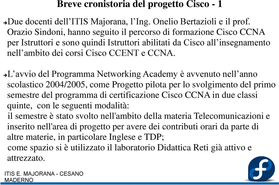 L avvio del Programma Networking Academy è avvenuto nell anno scolastico 2004/2005, come Progetto pilota per lo svolgimento del primo semestre del programma di certificazione Cisco CCNA in due classi