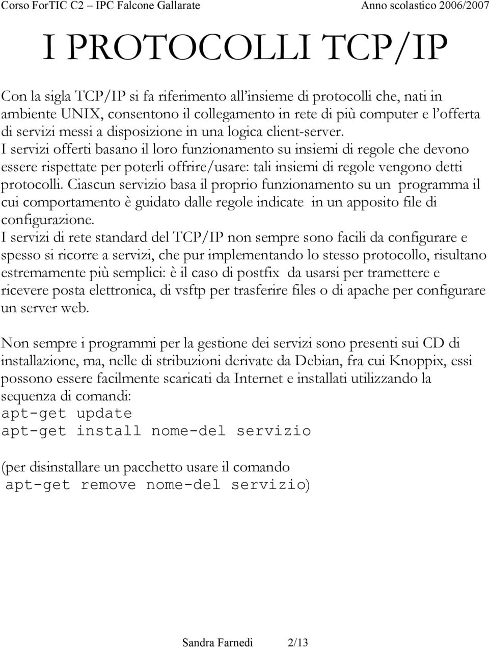 I servizi offerti basano il loro funzionamento su insiemi di regole che devono essere rispettate per poterli offrire/usare: tali insiemi di regole vengono detti protocolli.