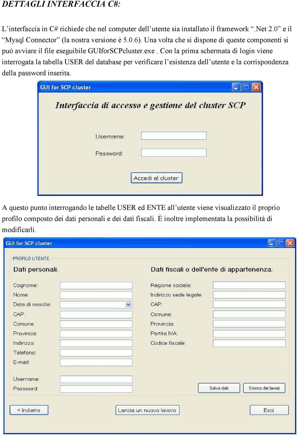 Con la prima schermata di login viene interrogata la tabella USER del database per verificare l esistenza dell utente e la corrispondenza della password