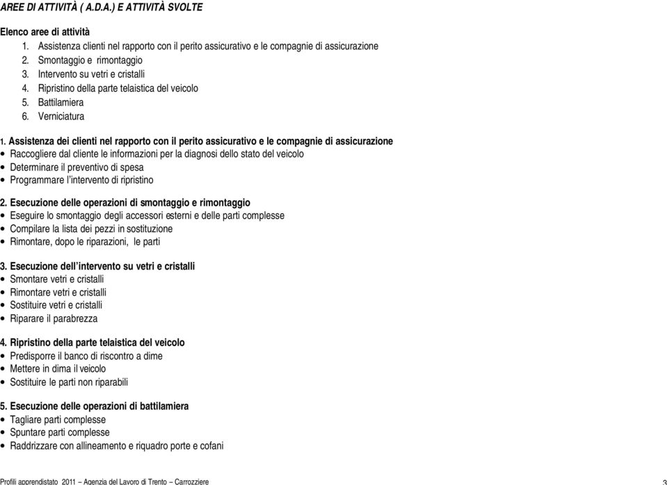 Assistenza dei clienti nel rapporto con il perito assicurativo e le compagnie di assicurazione Raccogliere dal cliente le informazioni per la diagnosi dello stato del veicolo Determinare il