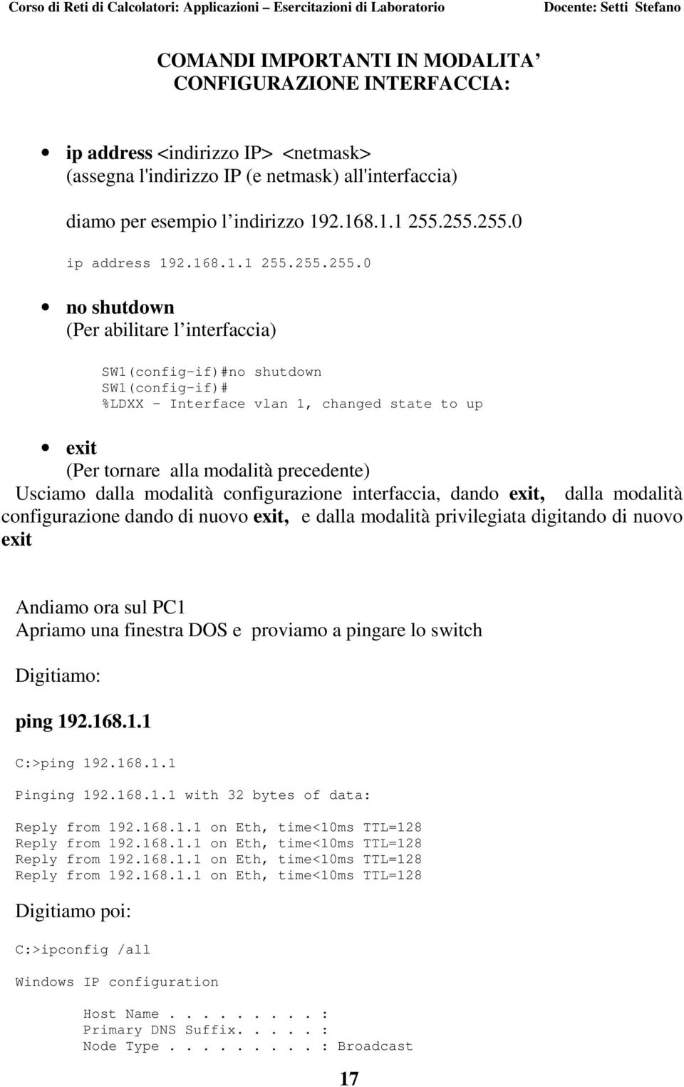 alla modalità precedente) Usciamo dalla modalità configurazione interfaccia, dando exit, dalla modalità configurazione dando di nuovo exit, e dalla modalità privilegiata digitando di nuovo exit