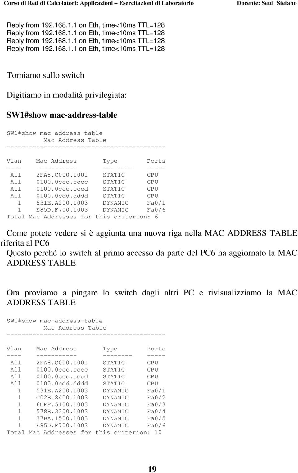 privilegiata: SW1#show mac-address-table SW1#show mac-address-table Mac Address Table ------------------------------------------- Vlan Mac Address Type Ports ---- ----------- -------- ----- All 2FA8.