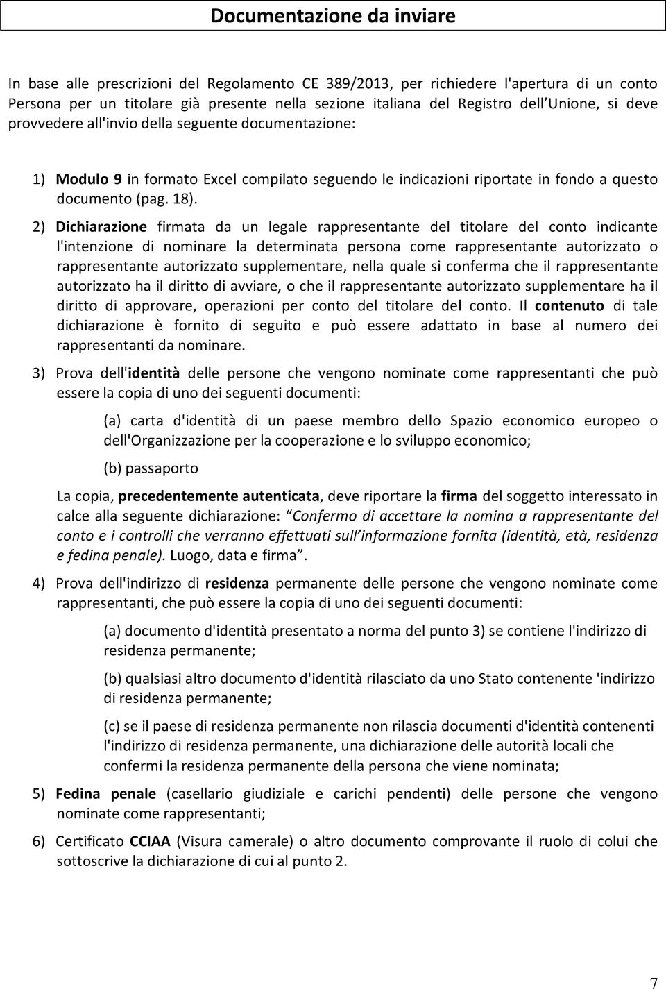 2) Dichiarazione firmata da un legale rappresentante del titolare del conto indicante l'intenzione di nominare la determinata persona come rappresentante autorizzato o rappresentante autorizzato