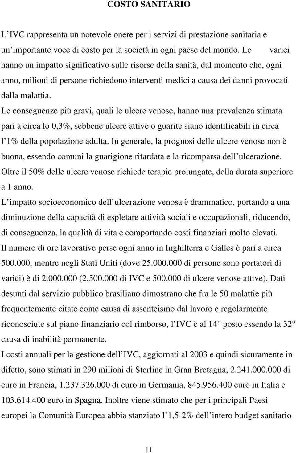 Le conseguenze più gravi, quali le ulcere venose, hanno una prevalenza stimata pari a circa lo 0,3%, sebbene ulcere attive o guarite siano identificabili in circa l 1% della popolazione adulta.