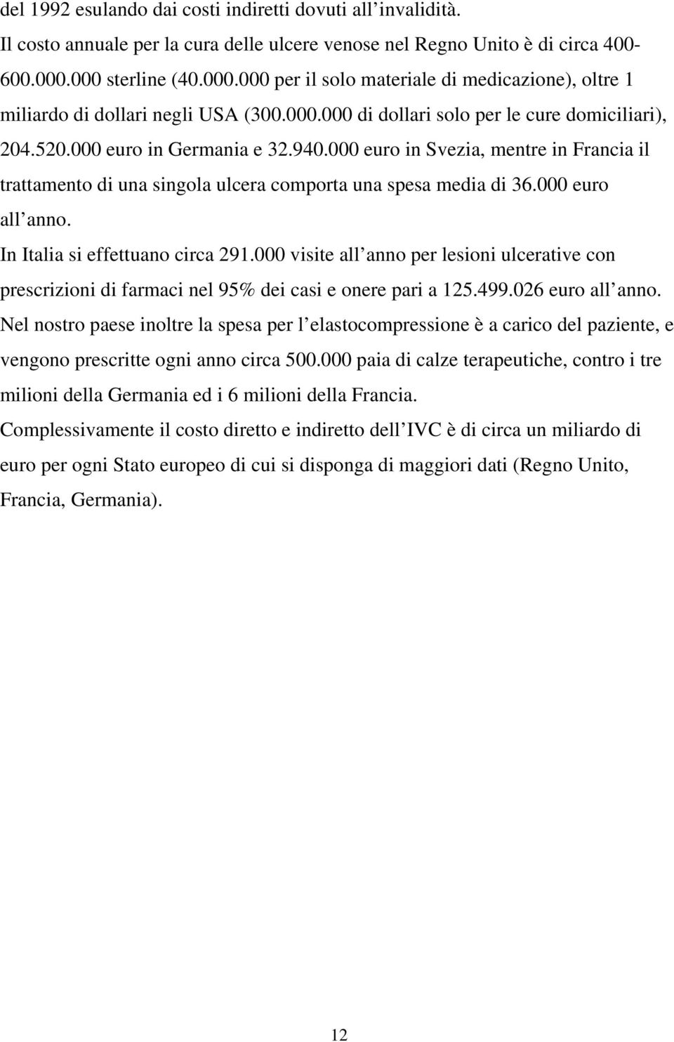 000 euro in Svezia, mentre in Francia il trattamento di una singola ulcera comporta una spesa media di 36.000 euro all anno. In Italia si effettuano circa 291.