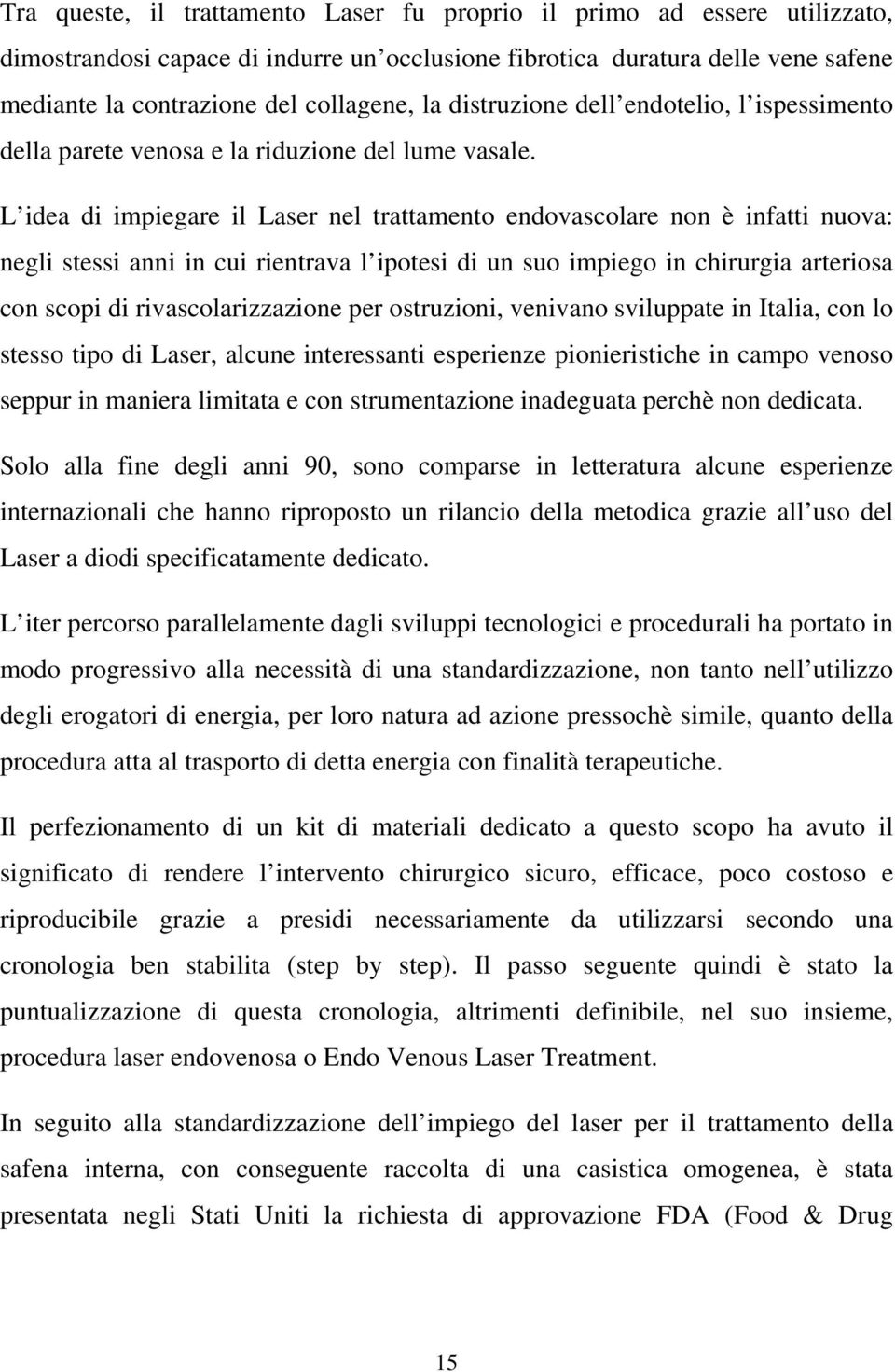 L idea di impiegare il Laser nel trattamento endovascolare non è infatti nuova: negli stessi anni in cui rientrava l ipotesi di un suo impiego in chirurgia arteriosa con scopi di rivascolarizzazione