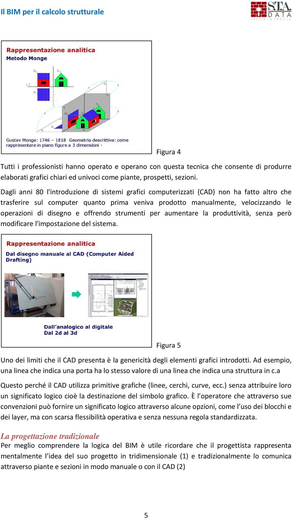 offrendo strumenti per aumentare la produttività, senza però modificare l'impostazione del sistema. Figura 5 Uno dei limiti che il CAD presenta è la genericità degli elementi grafici introdotti.