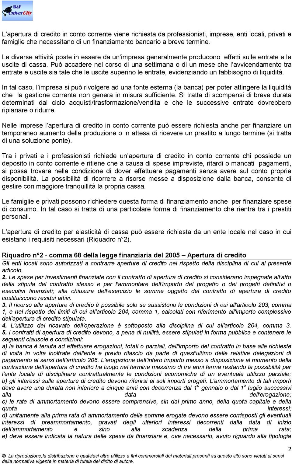 Può accadere nel corso di una settimana o di un mese che l avvicendamento tra entrate e uscite sia tale che le uscite superino le entrate, evidenziando un fabbisogno di liquidità.