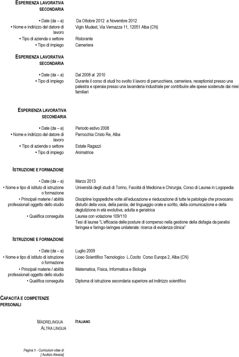 Alba Estate Ragazzi Animatrice ISTRUZIONE E FORMAZIONE Marzo 2013 Nome e tipo di istituto di istruzione Università degli studi di Torino, Facoltà di Medicina e Chirurgia, Corso di Laurea in Logopedia