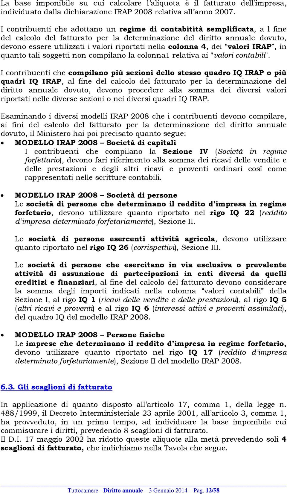 nella colonna 4, dei "valori IRAP, in quanto tali soggetti non compilano la colonna1 relativa ai "valori contabili".