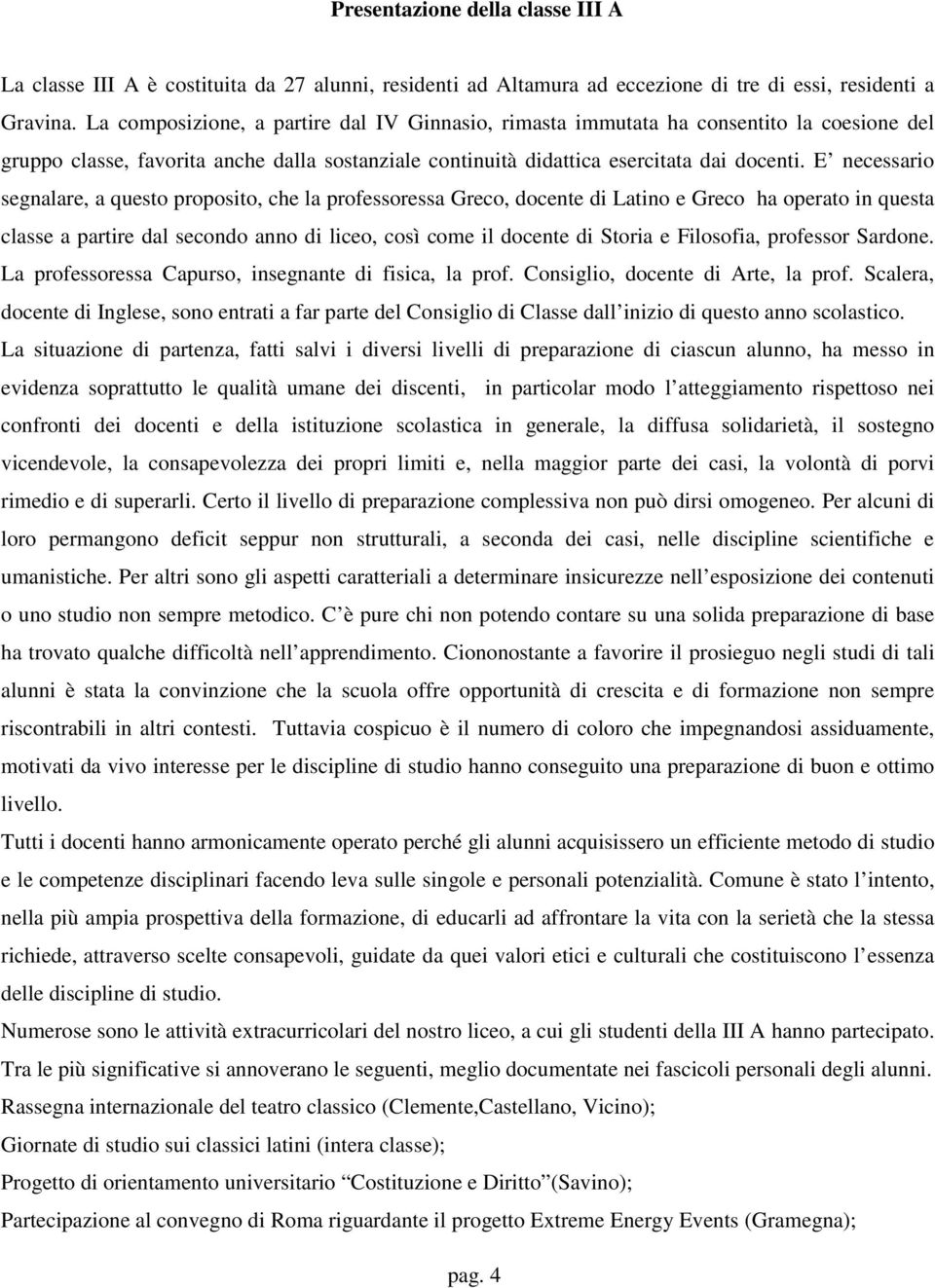 E necessario segnalare, a questo proposito, che la professoressa Greco, docente di Latino e Greco ha operato in questa classe a partire dal secondo anno di liceo, così come il docente di Storia e