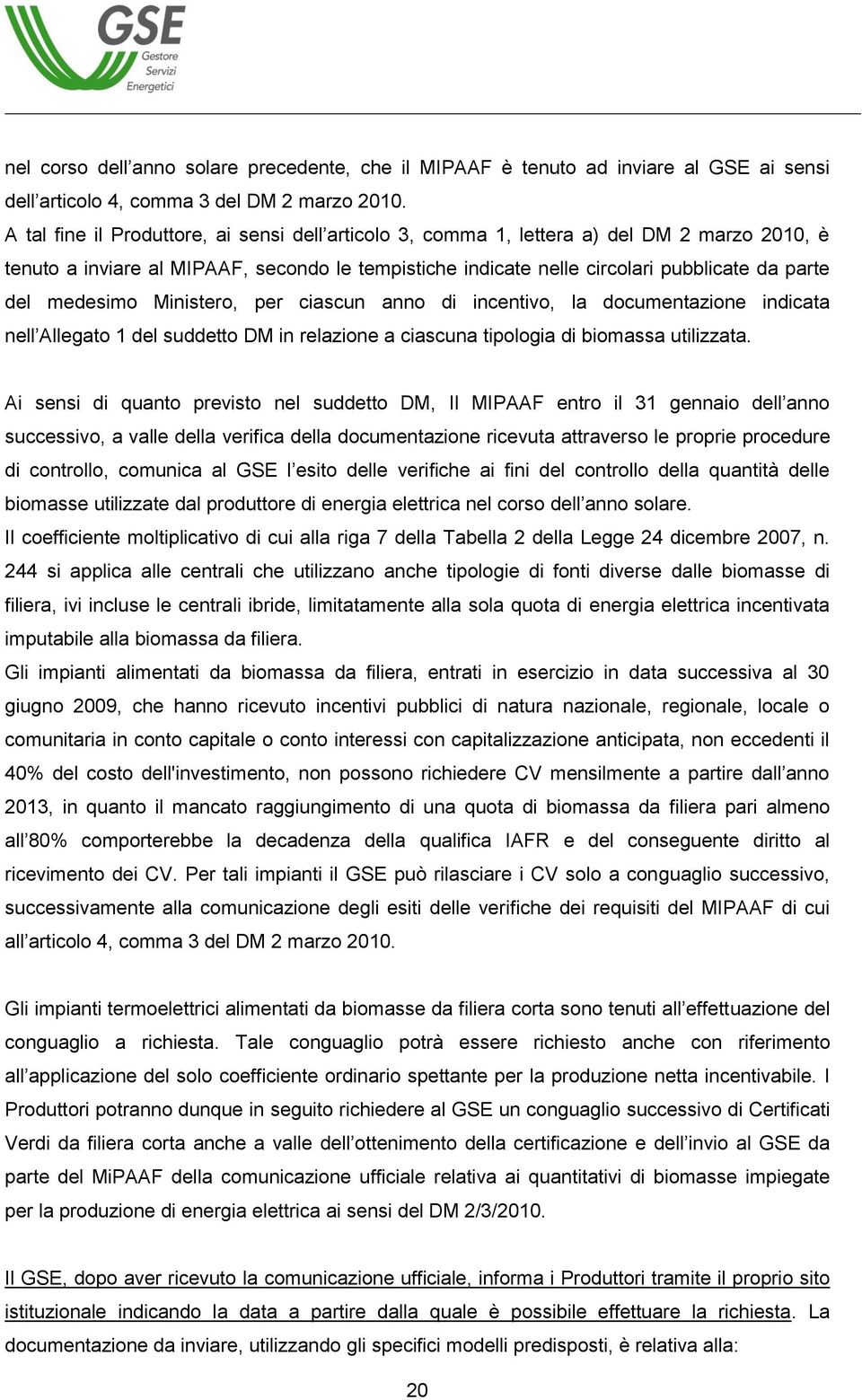 medesimo Ministero, per ciascun anno di incentivo, la documentazione indicata nell Allegato 1 del suddetto DM in relazione a ciascuna tipologia di biomassa utilizzata.