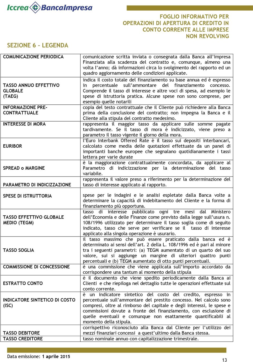 comunicazione scritta inviata o consegnata dalla Banca all Impresa Finanziata alla scadenza del contratto e, comunque, almeno una volta l anno; dà informazioni circa lo svolgimento del rapporto ed un