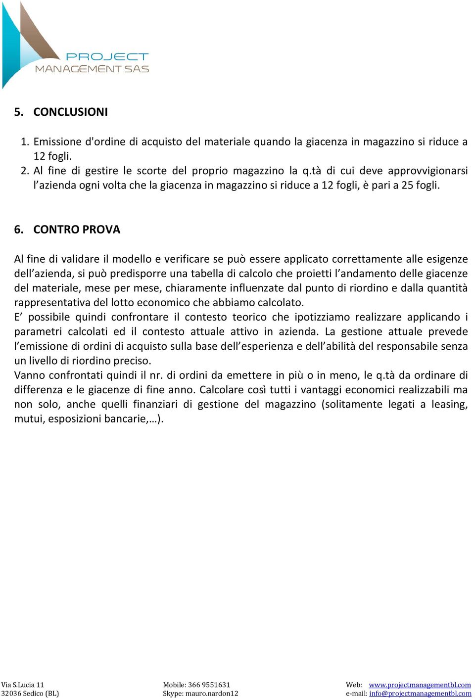 CONTRO PROVA Al fine di validare il modello e verificare se può essere applicato correttamente alle esigenze dell azienda, si può predisporre una tabella di calcolo che proietti l andamento delle