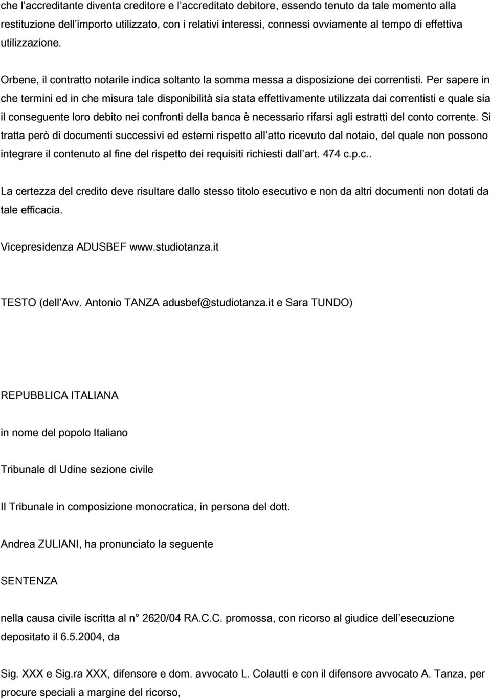 Per sapere in che termini ed in che misura tale disponibilità sia stata effettivamente utilizzata dai correntisti e quale sia il conseguente loro debito nei confronti della banca è necessario rifarsi