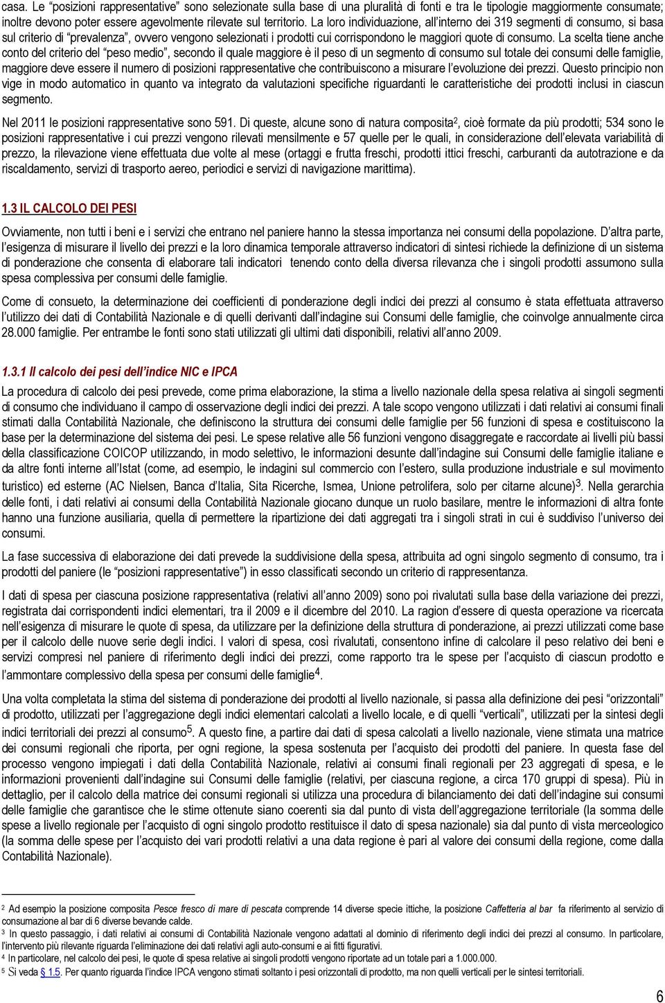 La scelta tiene anche conto del criterio del peso medio, secondo il quale maggiore è il peso di un segmento di consumo sul totale dei consumi delle famiglie, maggiore deve essere il numero di