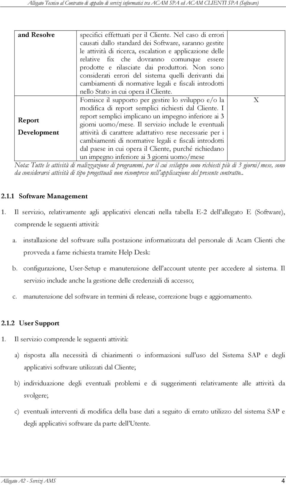 produttori. Non sono considerati errori del sistema quelli derivanti dai cambiamenti di normative legali e fiscali introdotti nello Stato in cui opera il Cliente.