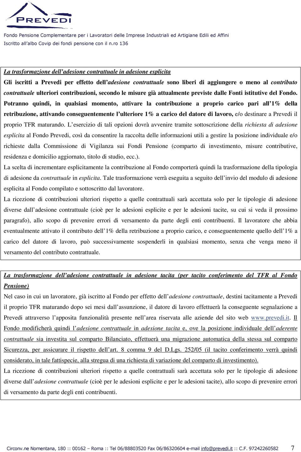 Potranno quindi, in qualsiasi momento, attivare la contribuzione a proprio carico pari all 1% della retribuzione, attivando conseguentemente l ulteriore 1% a carico del datore di lavoro, e/o