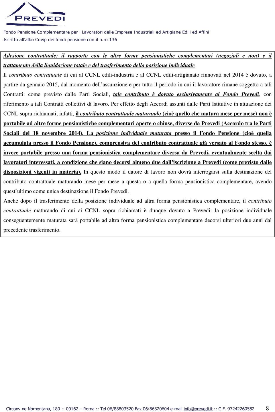 lavoratore rimane soggetto a tali Contratti: come previsto dalle Parti Sociali, tale contributo è dovuto esclusivamente al Fondo Prevedi, con riferimento a tali Contratti collettivi di lavoro.