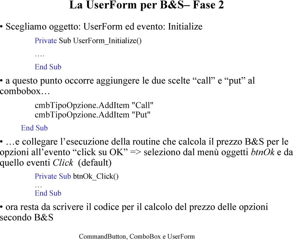 additem "Put" End Sub e collegare l esecuzione della routine che calcola il prezzo B&S per le opzioni all evento click su OK => seleziono