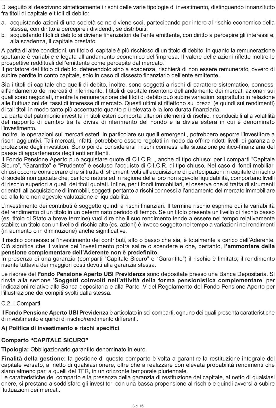 acquistando titoli di debito si diviene finanziatori dell ente emittente, con diritto a percepire gli interessi e, alla scadenza, il capitale prestato.