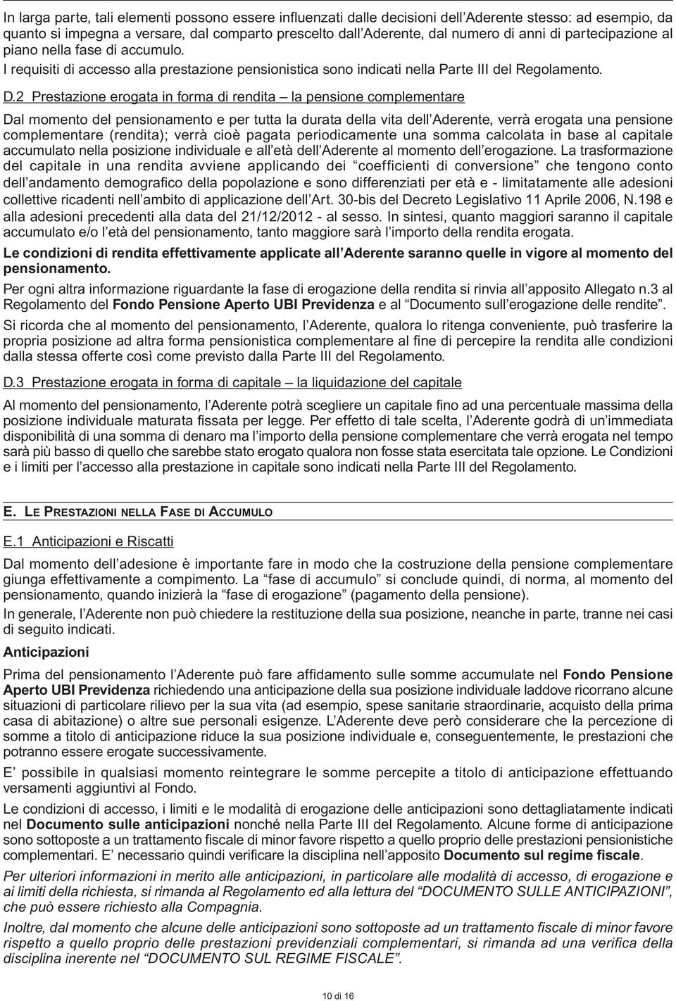 2 Prestazione erogata in forma di rendita la pensione complementare Dal momento del pensionamento e per tutta la durata della vita dell Aderente, verrà erogata una pensione complementare (rendita);