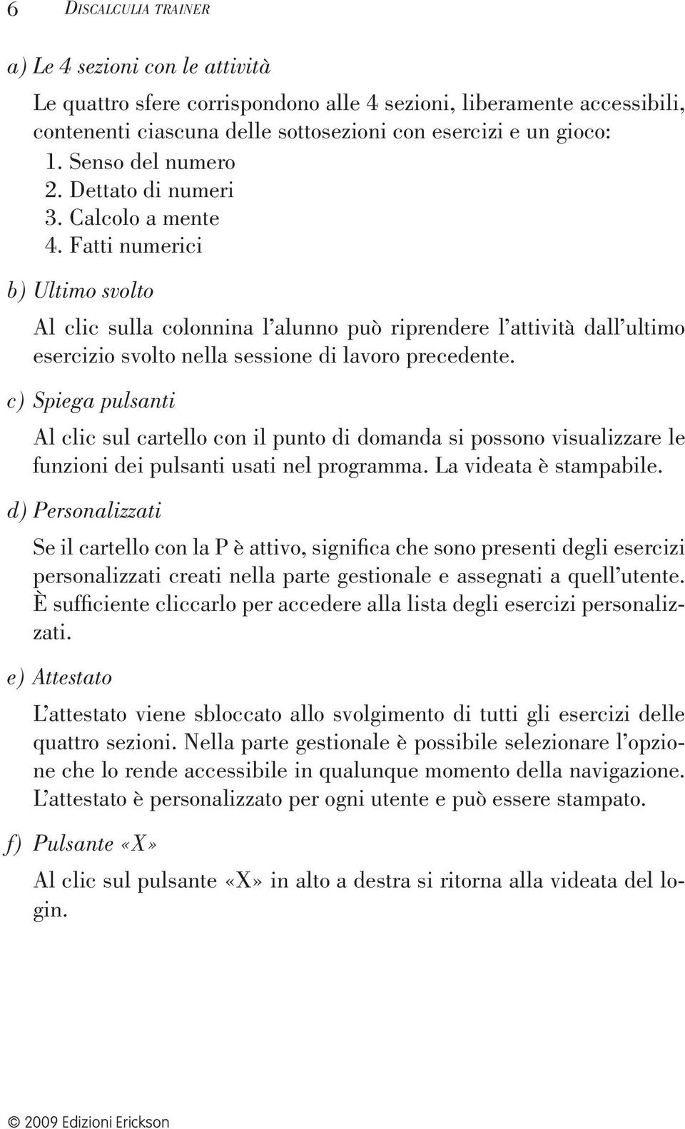 Fatti numerici b) Ultimo svolto Al clic sulla colonnina l alunno può riprendere l attività dall ultimo esercizio svolto nella sessione di lavoro precedente.