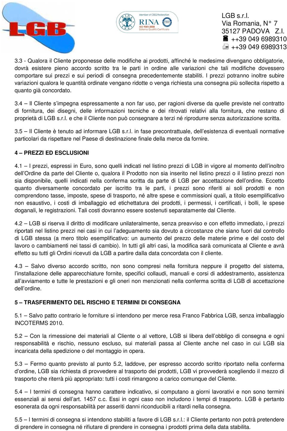 I prezzi potranno inoltre subire variazioni qualora le quantità ordinate vengano ridotte o venga richiesta una consegna più sollecita rispetto a quanto già concordato. 3.