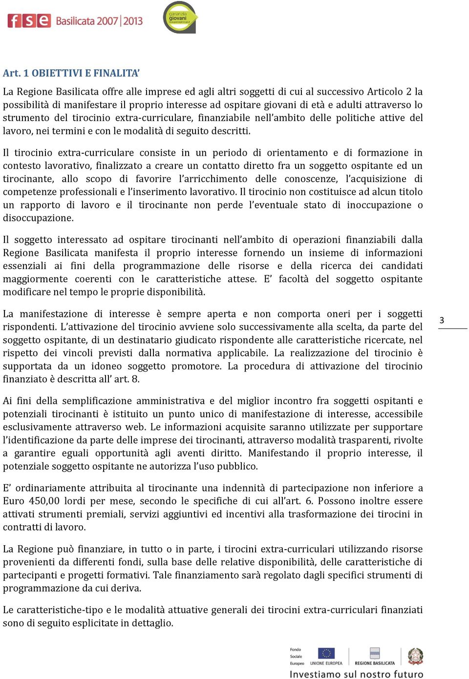 Il tirocinio extra-curriculare consiste in un periodo di orientamento e di formazione in contesto lavorativo, finalizzato a creare un contatto diretto fra un soggetto ospitante ed un tirocinante,