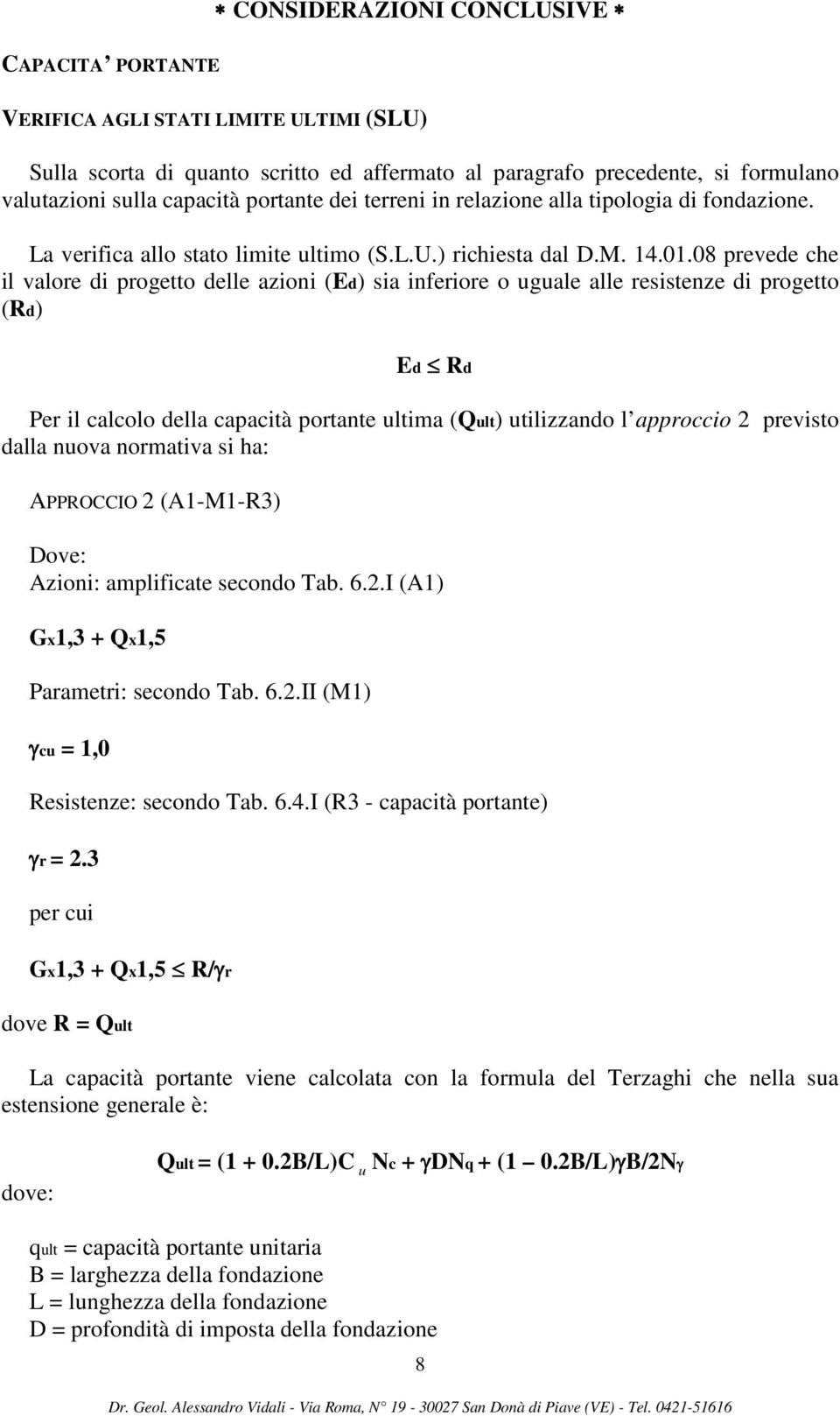 08 prevede che il valore di progetto delle azioni (Ed) sia inferiore o uguale alle resistenze di progetto (Rd) Ed Rd Per il calcolo della capacità portante ultima (Qult) utilizzando l approccio 2