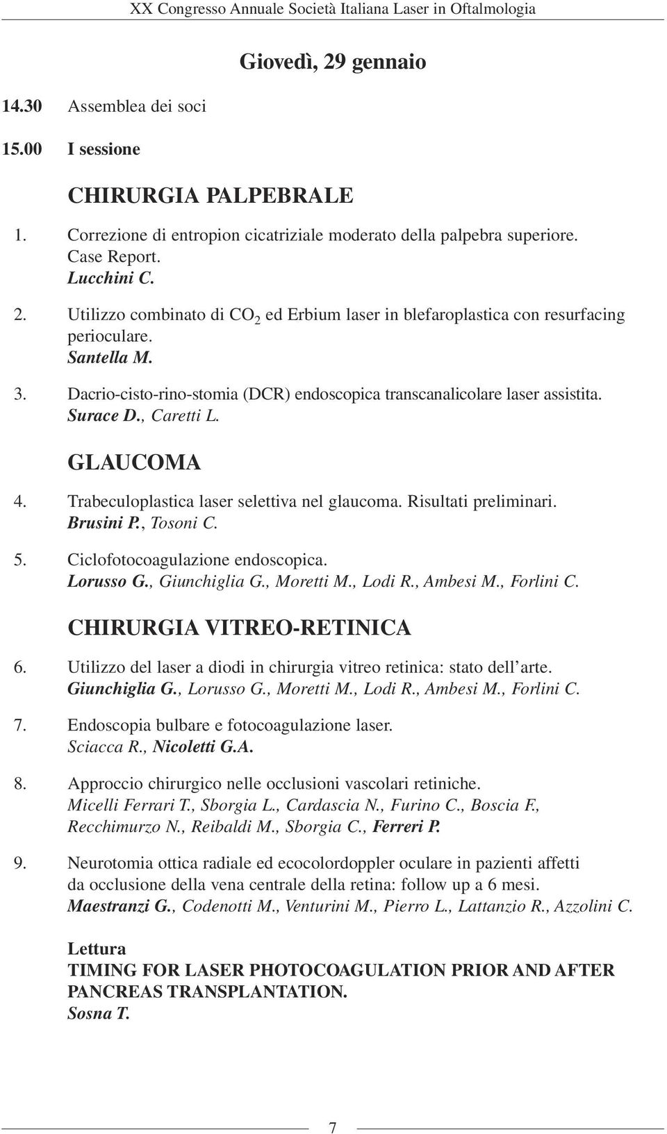 Brusini P., Tosoni C. 5. Ciclofotocoagulazione endoscopica. Lorusso G., Giunchiglia G., Moretti M., Lodi R., Ambesi M., Forlini C. CHIRURGIA VITREO-RETINICA 6.