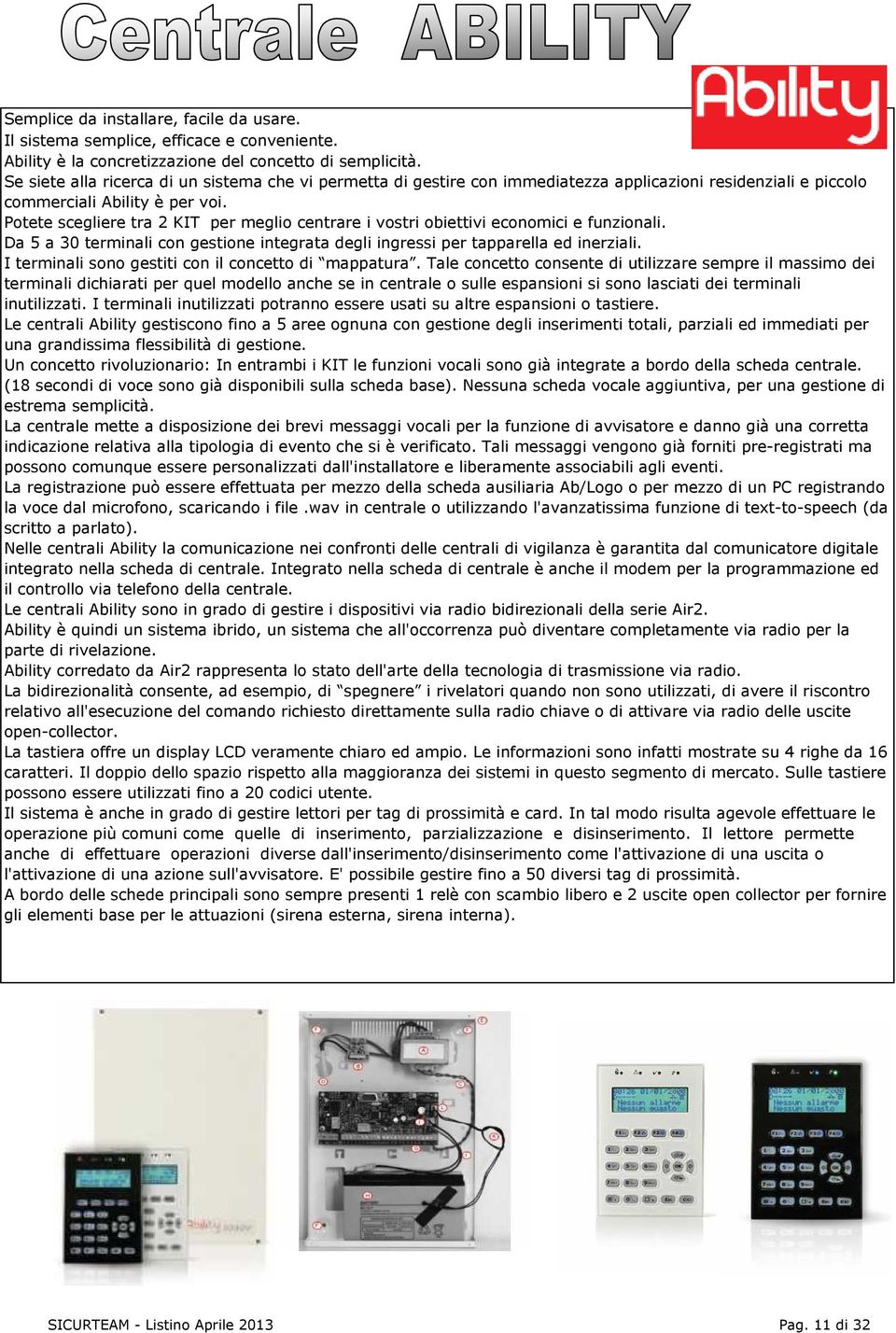 Potete scegliere tra 2 KIT per meglio centrare i vostri obiettivi economici e funzionali. Da 5 a 30 terminali con gestione integrata degli ingressi per tapparella ed inerziali.