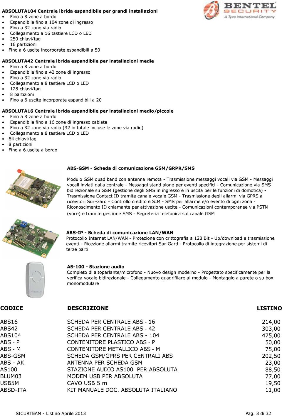 a 32 zone via radio Collegamento a 8 tastiere LCD o LED 128 chiavi/tag 8 partizioni Fino a 6 uscite incorporate espandibili a 20 ABSOLUTA16 Centrale ibrida espandibile per installazioni medio/piccole