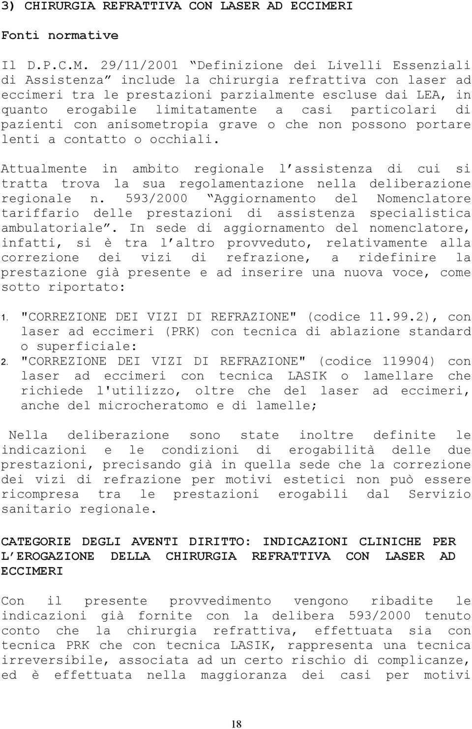 29/11/2001 Definizione dei Livelli Essenziali di Assistenza include la chirurgia refrattiva con laser ad eccimeri tra le prestazioni parzialmente escluse dai LEA, in quanto erogabile limitatamente a