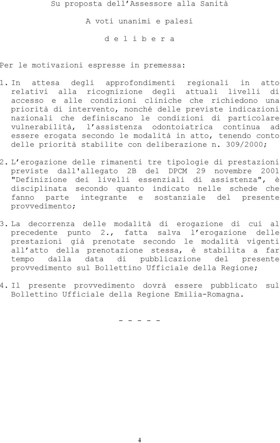 previste indicazioni nazionali che definiscano le condizioni di particolare vulnerabilità, l assistenza odontoiatrica continua ad essere erogata secondo le modalità in atto, tenendo conto delle