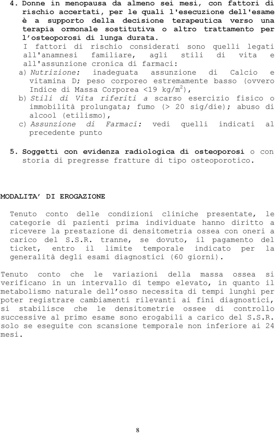 I fattori di rischio considerati sono quelli legati all'anamnesi familiare, agli stili di vita e all'assunzione cronica di farmaci: a) Nutrizione: inadeguata assunzione di Calcio e vitamina D; peso