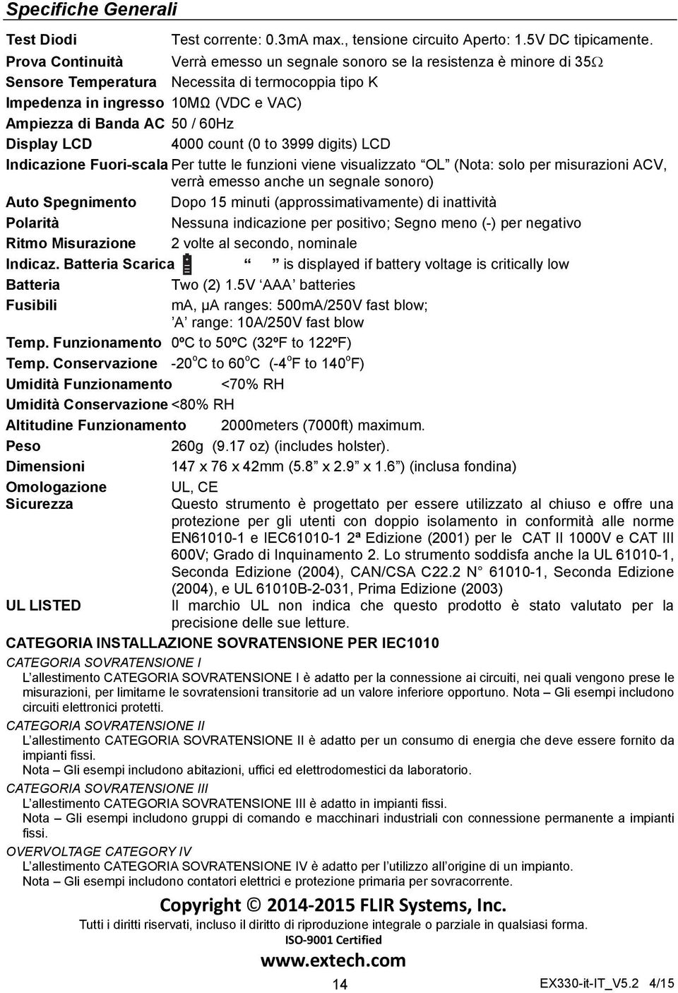 60Hz Display LCD 4000 count (0 to 3999 digits) LCD Indicazione Fuori-scala Per tutte le funzioni viene visualizzato OL (Nota: solo per misurazioni ACV, verrà emesso anche un segnale sonoro) Auto