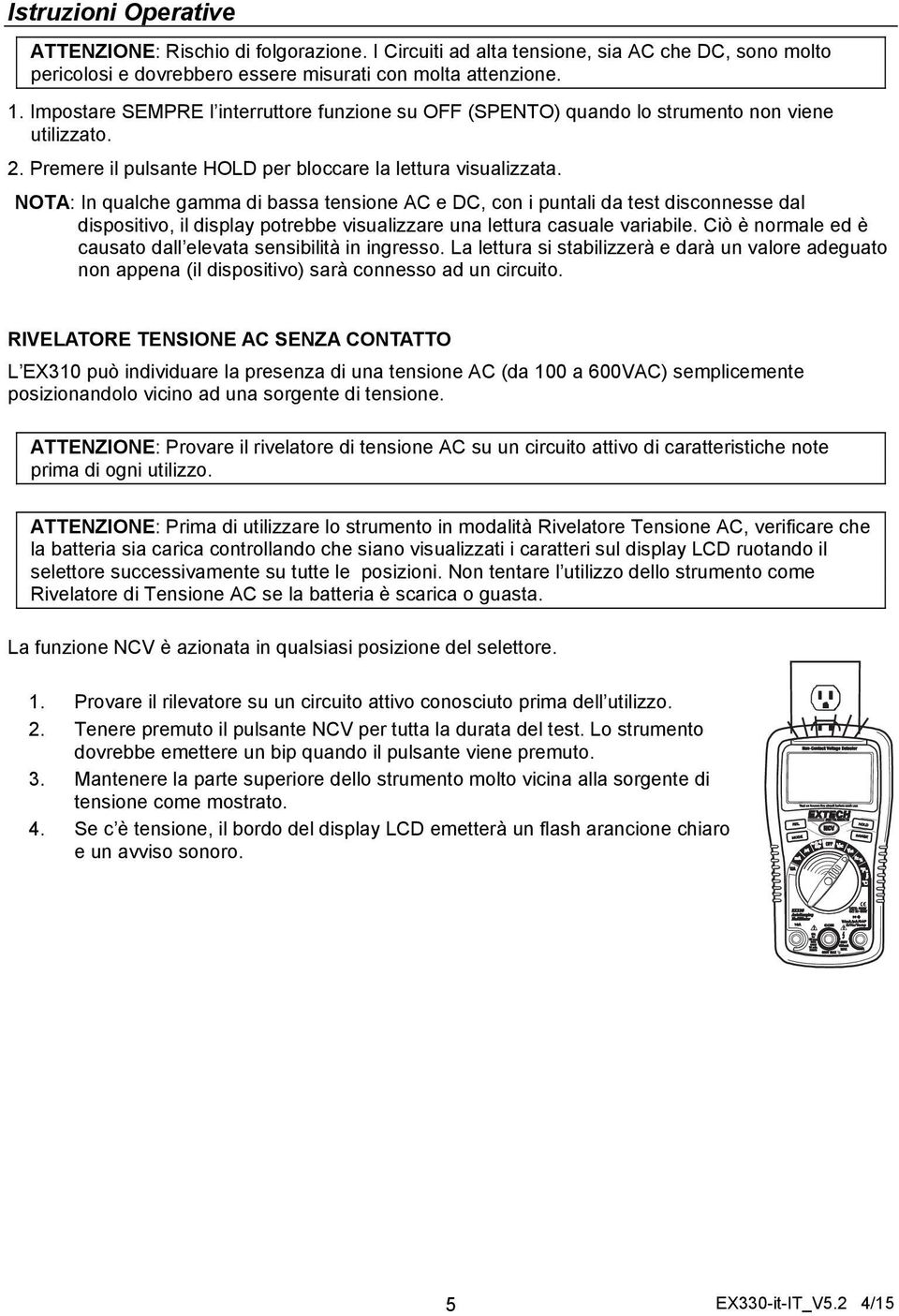 NOTA: In qualche gamma di bassa tensione AC e DC, con i puntali da test disconnesse dal dispositivo, il display potrebbe visualizzare una lettura casuale variabile.