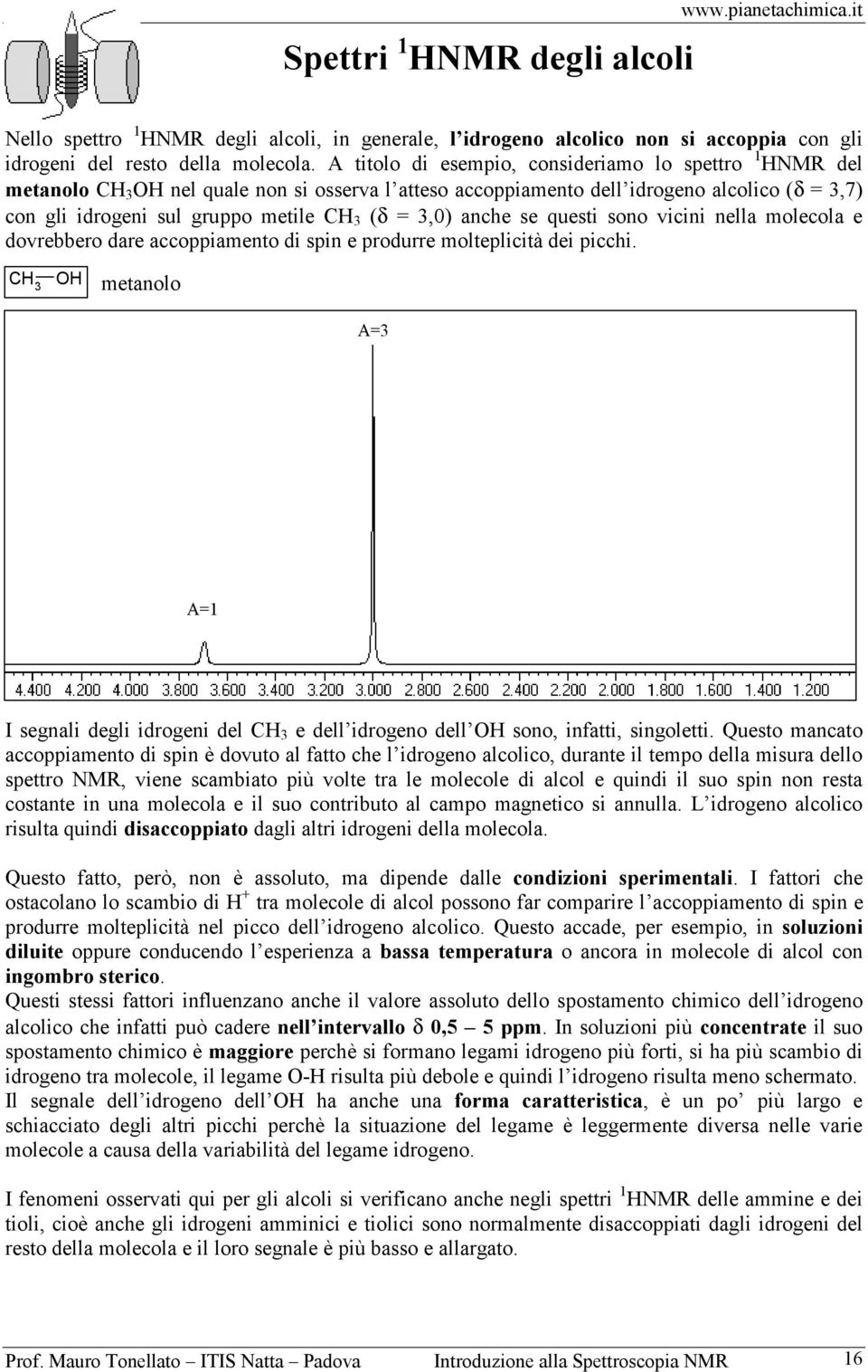 se questi sono vicini nella molecola e dovrebbero dare accoppiamento di spin e produrre molteplicità dei picchi.